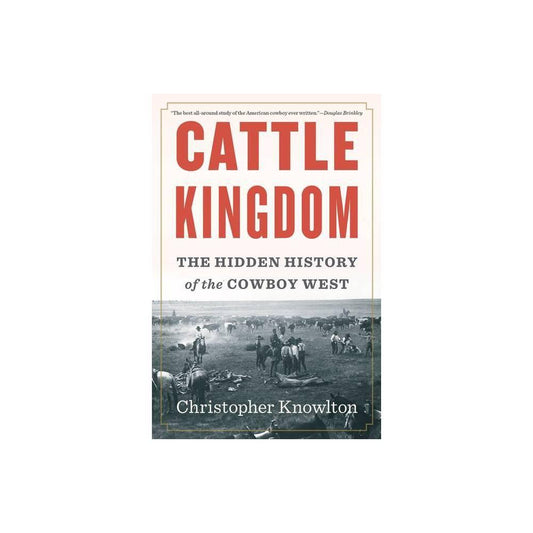 Cattle Kingdom: The Hidden History of the Cowboy West by Christopher Knowlton