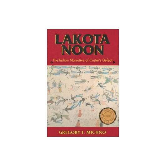 Lakota Noon: The Indian Narrative of Custer's Defeat by Gregory F. Michno