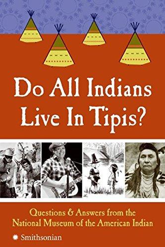 Do All Indians Live in Tipis? Questions and Answers from the National Museum of the American Indian
