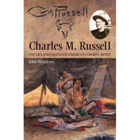 Charles M. Russell: The life and legend of America's Cowboy Artist