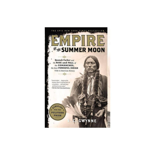 Empire of the Summer Moon: Quanah Parker and the Rise and Fall of the Comanches, the Most Powerful Indian Tribe in American History S.C. Gwynne