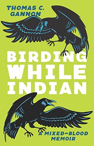 Birding While Indian: A Mixed-Blood Memoir by Thomas C. Gannon