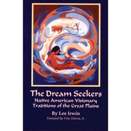 The Dream Seekers: Native American Visionary Traditions of the Great Plains by Lee Irwin