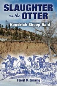 Slaughter on the Otter: The Kendrick Sheep Raid by Forest B. Dunning