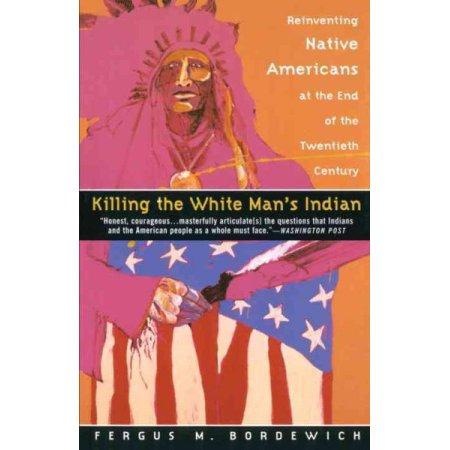 Killing the White Man's Indian Reinventing Native Americans at the End of the Twentieth Century