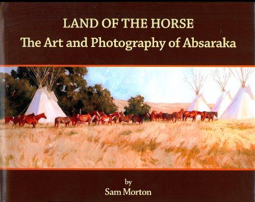 Land of the Horse: the Art and Photography of Absaraka by Sam Morton