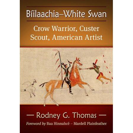 Biilaachia-White Swan: Crow Warrior, Custer Scout, American Artist by Rodney G. Thomas