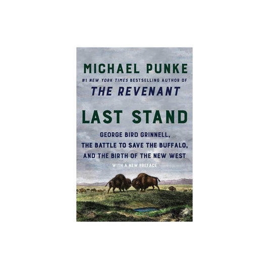 Last Stand: George Bird Grinnell, the Battle to Save the Buffalo, and the Birth of the New West