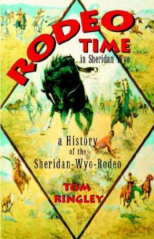 Rodeo Time in Sheridan Wyo: a History of the Sheridan-Wyo-Rodeo by Tom Ringley