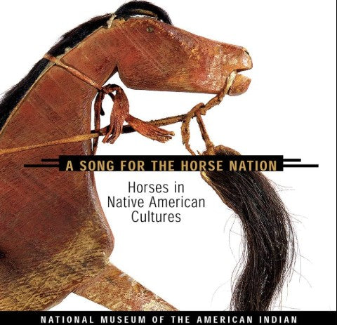 Song for the Horse Nation: Horses in Native American Cultures by National Museum of the American Indian