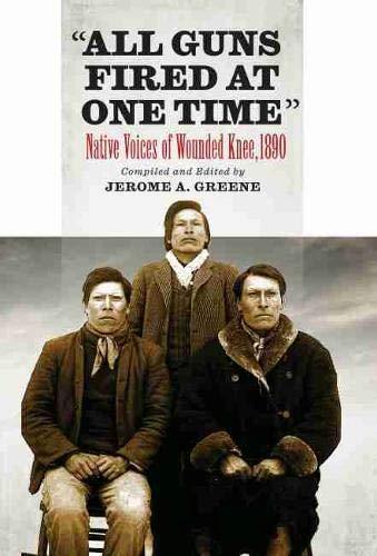 All Guns Fired at One Time: Native Voices of Wounded Knee, 1890 by Jerome A. Greene