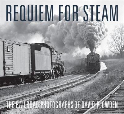 Requiem for Steam the Railroad Photographs of David Plowden